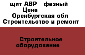 щит АВР 3 фазный › Цена ­ 4 000 - Оренбургская обл. Строительство и ремонт » Строительное оборудование   